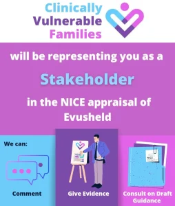 Clinically Vulnerable Families will be representing you as a stakeholder in the NICE appraisal of Evusheld. We can comment, give evidence, and consult on draft guidance.
