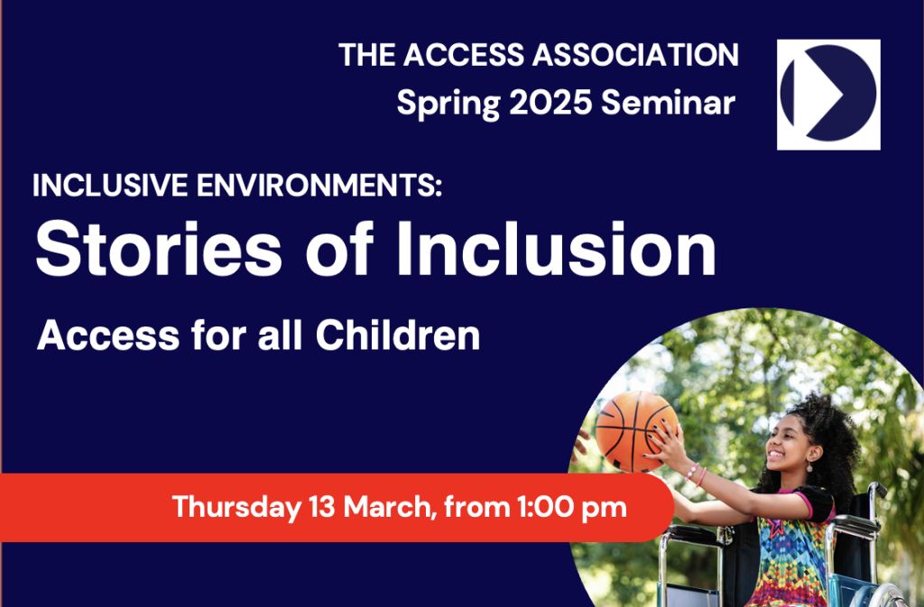 The Access Association Spring 2025 Seminar. Inclusive environments: Stories of Inclusion, Access for all Children. Thursday 13 March, from 1pm.